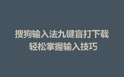 搜狗输入法九键盲打下载 轻松掌握输入技巧