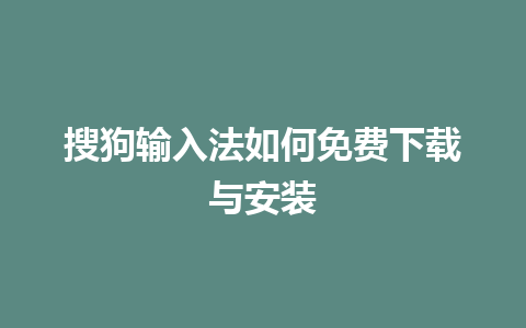 搜狗输入法如何免费下载与安装