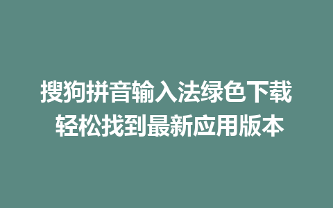 搜狗拼音输入法绿色下载 轻松找到最新应用版本