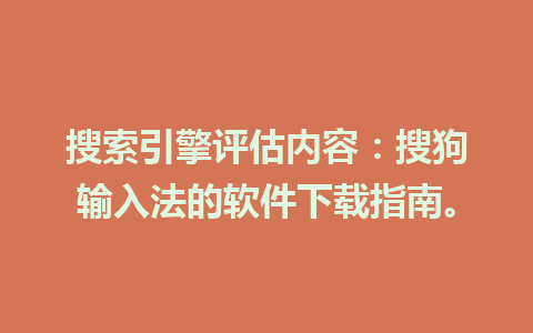 搜索引擎评估内容：搜狗输入法的软件下载指南。