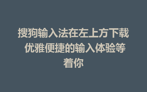 搜狗输入法在左上方下载 优雅便捷的输入体验等着你