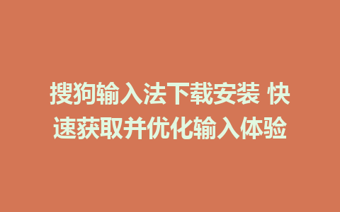 搜狗输入法下载安装 快速获取并优化输入体验