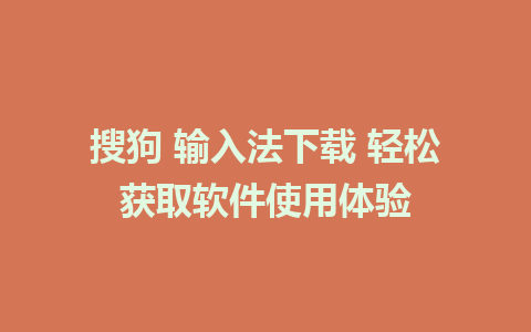 搜狗 输入法下载 轻松获取软件使用体验