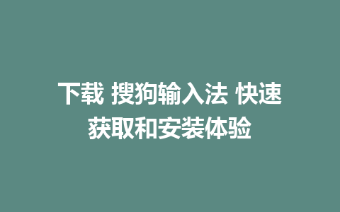 下载 搜狗输入法 快速获取和安装体验