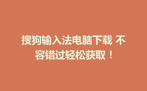 搜狗输入法电脑下载 不容错过轻松获取！