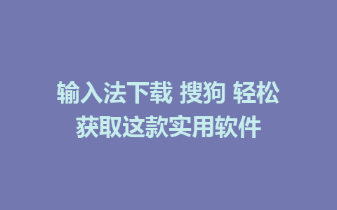 输入法下载 搜狗 轻松获取这款实用软件