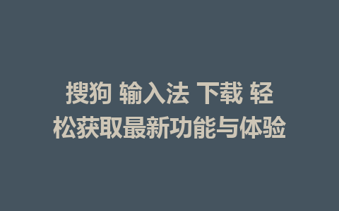 搜狗 输入法 下载 轻松获取最新功能与体验