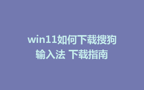 win11如何下载搜狗输入法 下载指南