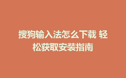 搜狗输入法怎么下载 轻松获取安装指南