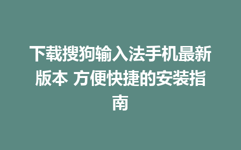 下载搜狗输入法手机最新版本 方便快捷的安装指南