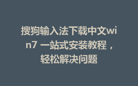 搜狗输入法下载中文win7 一站式安装教程，轻松解决问题