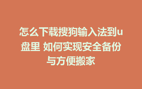 怎么下载搜狗输入法到u盘里 如何实现安全备份与方便搬家