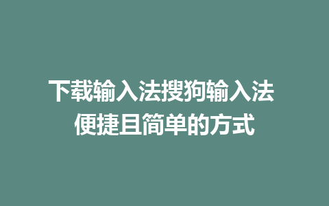 下载输入法搜狗输入法 便捷且简单的方式