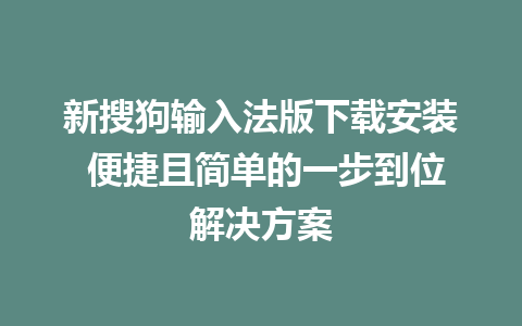 新搜狗输入法版下载安装 便捷且简单的一步到位解决方案