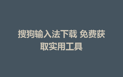 搜狗输入法下载 免费获取实用工具