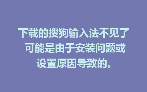 下载的搜狗输入法不见了 可能是由于安装问题或设置原因导致的。