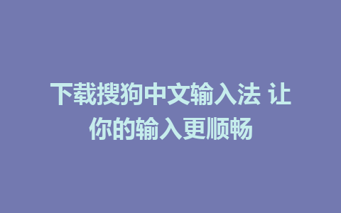 下载搜狗中文输入法 让你的输入更顺畅