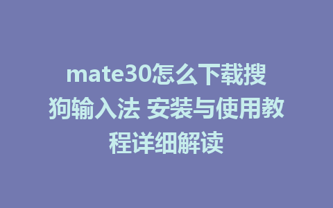 mate30怎么下载搜狗输入法 安装与使用教程详细解读