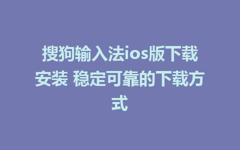 搜狗输入法ios版下载安装 稳定可靠的下载方式