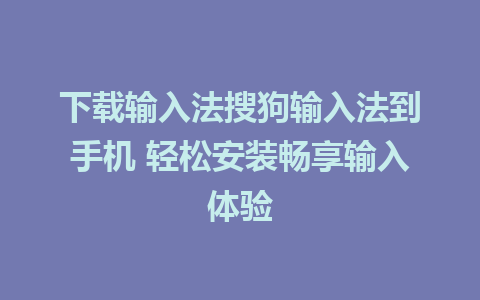 下载输入法搜狗输入法到手机 轻松安装畅享输入体验