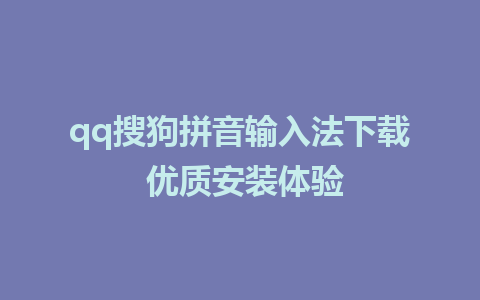 qq搜狗拼音输入法下载 优质安装体验