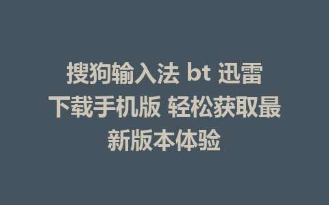 搜狗输入法 bt 迅雷下载手机版 轻松获取最新版本体验