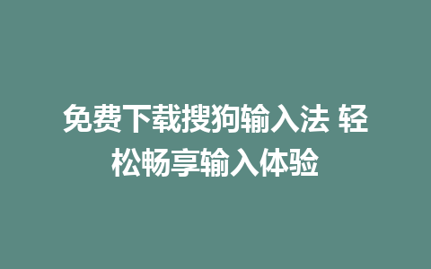 免费下载搜狗输入法 轻松畅享输入体验