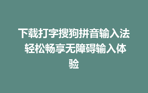 下载打字搜狗拼音输入法 轻松畅享无障碍输入体验