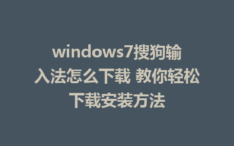 windows7搜狗输入法怎么下载 教你轻松下载安装方法