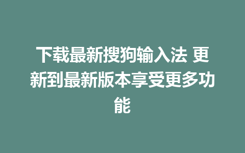 下载最新搜狗输入法 更新到最新版本享受更多功能