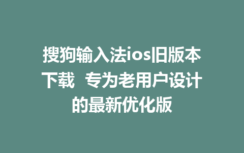 搜狗输入法ios旧版本下载  专为老用户设计的最新优化版