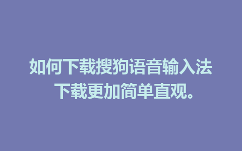 如何下载搜狗语音输入法 下载更加简单直观。