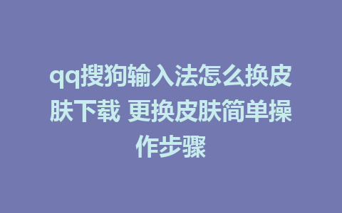 qq搜狗输入法怎么换皮肤下载 更换皮肤简单操作步骤