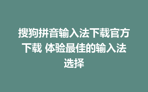 搜狗拼音输入法下载官方下载 体验最佳的输入法选择