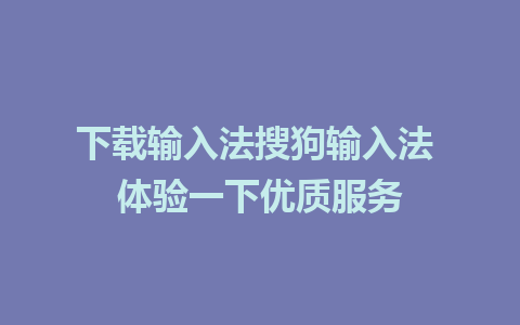 下载输入法搜狗输入法 体验一下优质服务