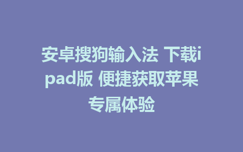 安卓搜狗输入法 下载ipad版 便捷获取苹果专属体验