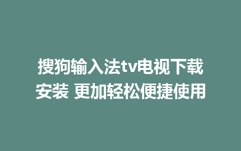 搜狗输入法tv电视下载安装 更加轻松便捷使用