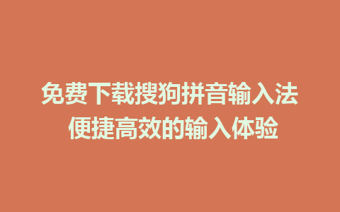 免费下载搜狗拼音输入法 便捷高效的输入体验