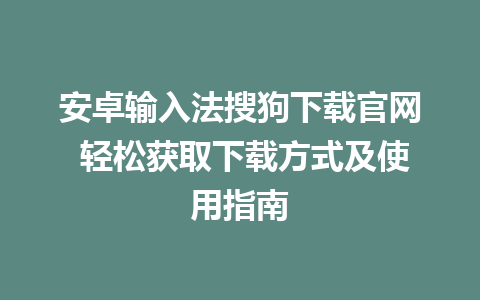 安卓输入法搜狗下载官网 轻松获取下载方式及使用指南