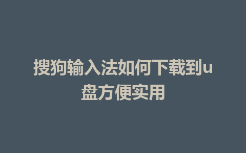 搜狗输入法如何下载到u盘方便实用