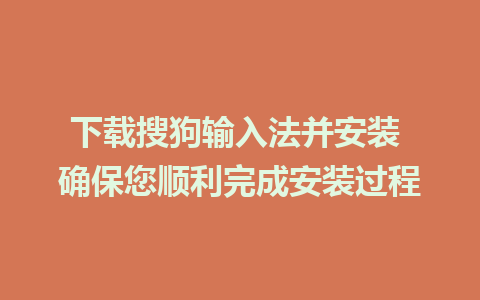 下载搜狗输入法并安装 确保您顺利完成安装过程