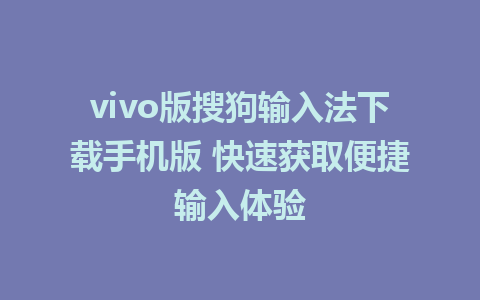 vivo版搜狗输入法下载手机版 快速获取便捷输入体验