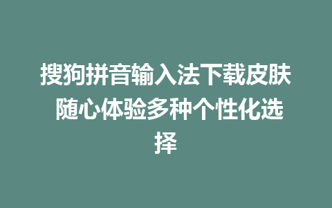 搜狗拼音输入法下载皮肤 随心体验多种个性化选择