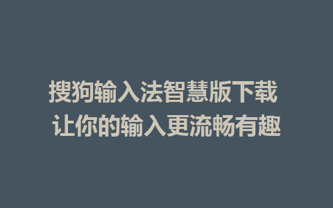 搜狗输入法智慧版下载 让你的输入更流畅有趣