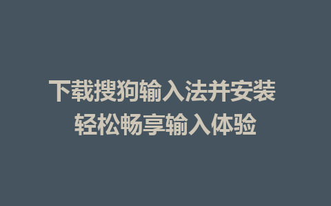 下载搜狗输入法并安装 轻松畅享输入体验