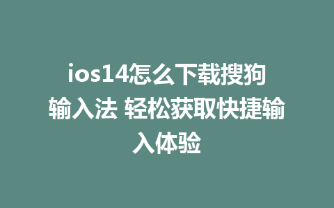 ios14怎么下载搜狗输入法 轻松获取快捷输入体验