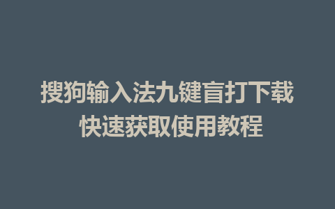 搜狗输入法九键盲打下载 快速获取使用教程