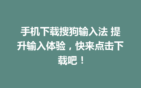 手机下载搜狗输入法 提升输入体验，快来点击下载吧！