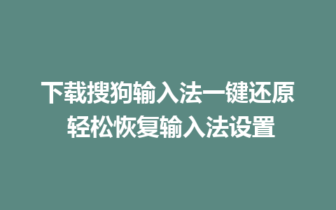 下载搜狗输入法一键还原 轻松恢复输入法设置