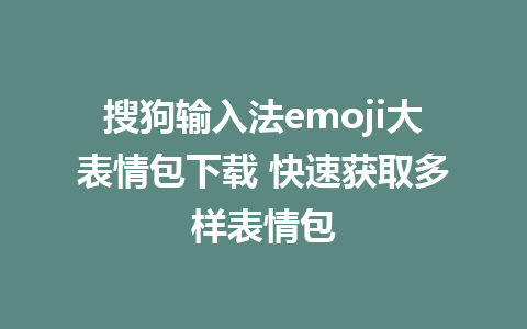 搜狗输入法emoji大表情包下载 快速获取多样表情包